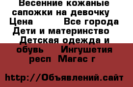 Весенние кожаные сапожки на девочку › Цена ­ 400 - Все города Дети и материнство » Детская одежда и обувь   . Ингушетия респ.,Магас г.